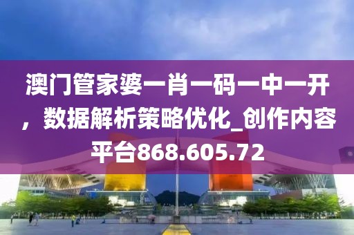 澳门管家婆一肖一码一中一开，数据解析策略优化_创作内容平台868.605.72