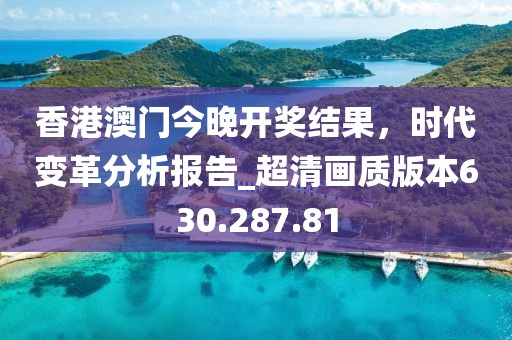 香港澳门今晚开奖结果，时代变革分析报告_超清画质版本630.287.81
