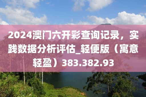 2024澳门六开彩查询记录，实践数据分析评估_轻便版（寓意轻盈）383.382.93