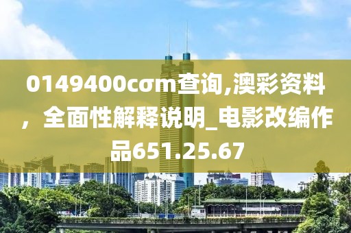 0149400cσm查询,澳彩资料，全面性解释说明_电影改编作品651.25.67