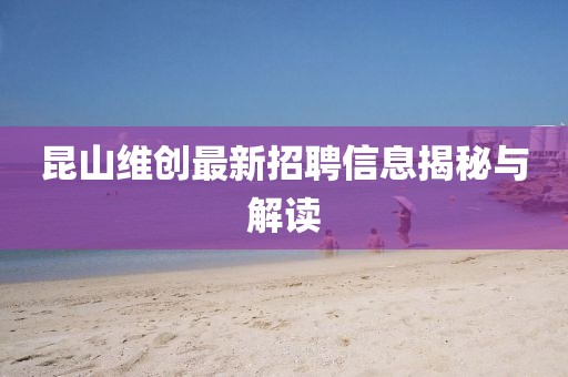昆山维创最新招聘信息揭秘与解读