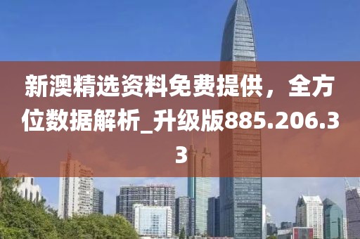 新澳精选资料免费提供，全方位数据解析_升级版885.206.33