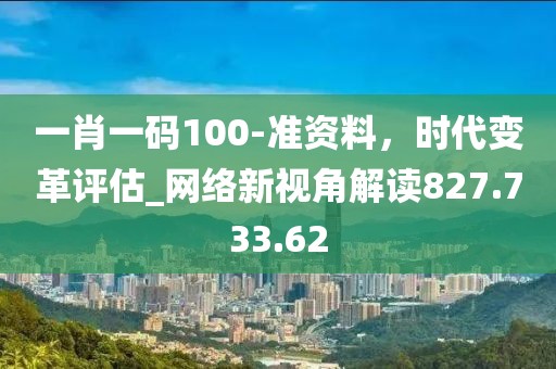 一肖一码100-准资料，时代变革评估_网络新视角解读827.733.62