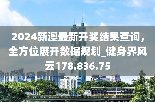 2024新澳最新开奖结果查询，全方位展开数据规划_健身界风云178.836.75