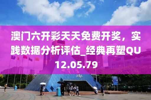 澳门六开彩天天免费开奖，实践数据分析评估_经典再塑QU12.05.79