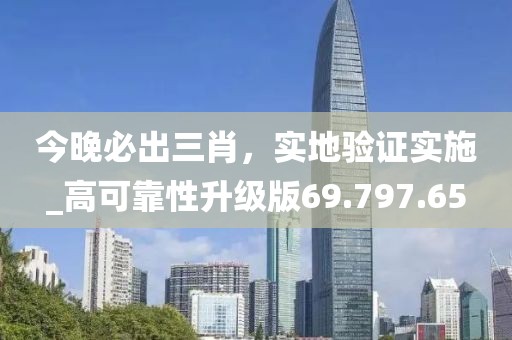 今晚必出三肖，实地验证实施_高可靠性升级版69.797.65