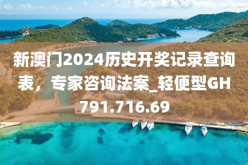 新澳门2024历史开奖记录查询表，专家咨询法案_轻便型GH791.716.69