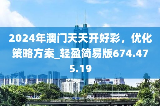 2024年澳门天天开好彩，优化策略方案_轻盈简易版674.475.19
