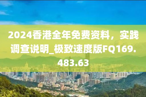 2024香港全年免费资料，实践调查说明_极致速度版FQ169.483.63