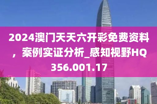 2024澳门天天六开彩免费资料，案例实证分析_感知视野HQ356.001.17