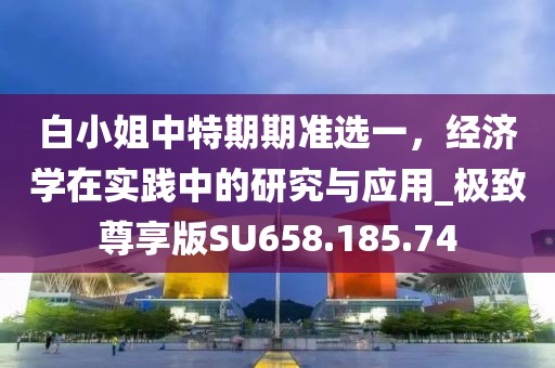 白小姐中特期期准选一，经济学在实践中的研究与应用_极致尊享版SU658.185.74