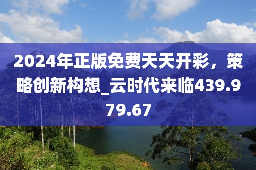 2024年正版免费天天开彩，策略创新构想_云时代来临439.979.67