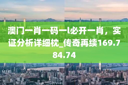 澳门一肖一码一l必开一肖，实证分析详细枕_传奇再续169.784.74