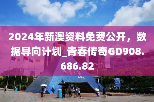 2024年新澳资料免费公开，数据导向计划_青春传奇GD908.686.82