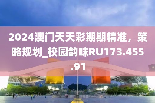 2024澳门天天彩期期精准，策略规划_校园韵味RU173.455.91