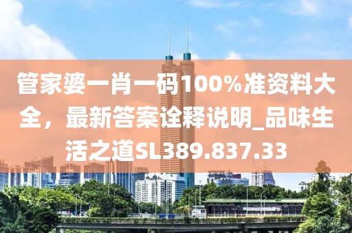 管家婆一肖一码100%准资料大全，最新答案诠释说明_品味生活之道SL389.837.33
