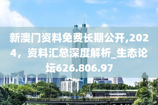 新澳门资料免费长期公开,2024，资料汇总深度解析_生态论坛626.806.97