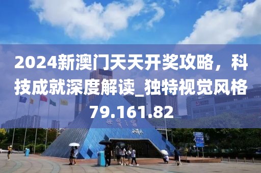 2024新澳门天天开奖攻略，科技成就深度解读_独特视觉风格79.161.82