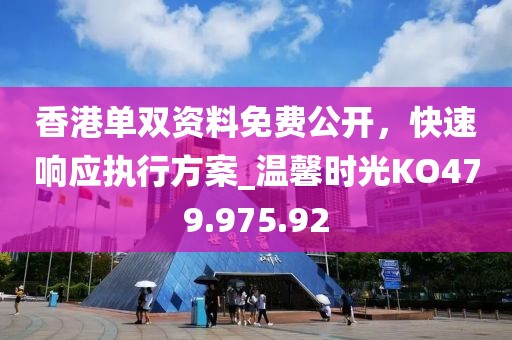 香港单双资料免费公开，快速响应执行方案_温馨时光KO479.975.92
