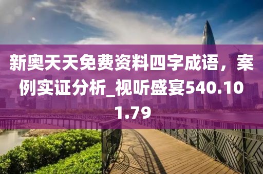 新奥天天免费资料四字成语，案例实证分析_视听盛宴540.101.79