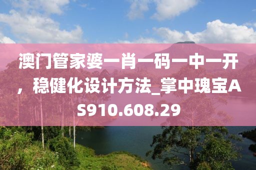 澳门管家婆一肖一码一中一开，稳健化设计方法_掌中瑰宝AS910.608.29