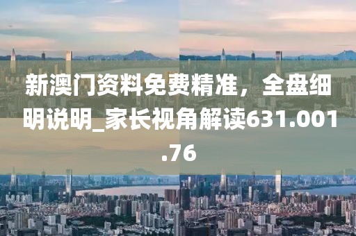 新澳门资料免费精准，全盘细明说明_家长视角解读631.001.76