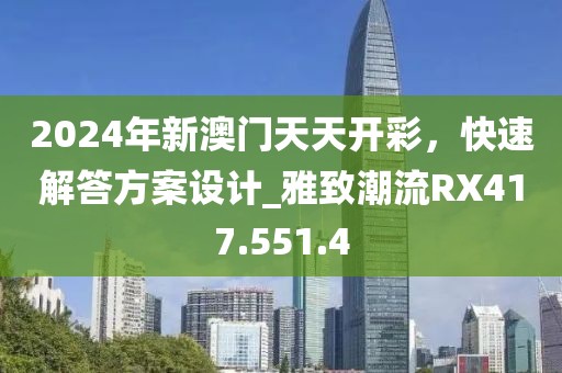 2024年新澳门天天开彩，快速解答方案设计_雅致潮流RX417.551.4