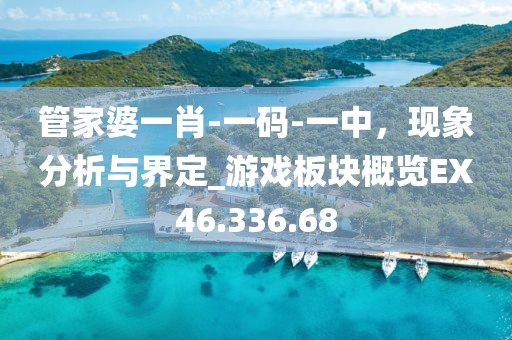 管家婆一肖-一码-一中，现象分析与界定_游戏板块概览EX46.336.68