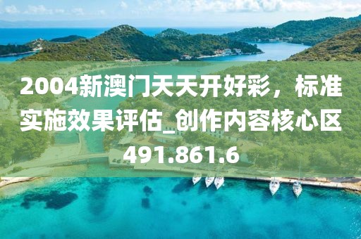 2004新澳门天天开好彩，标准实施效果评估_创作内容核心区491.861.6