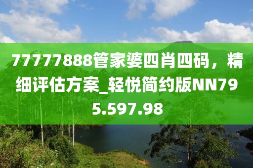 77777888管家婆四肖四码，精细评估方案_轻悦简约版NN795.597.98