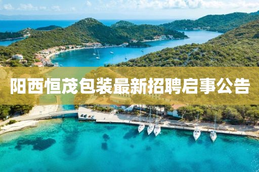 阳西恒茂包装最新招聘启事公告