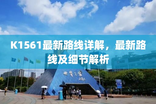 K1561最新路线详解，最新路线及细节解析
