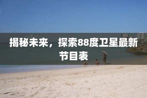 揭秘未来，探索88度卫星最新节目表