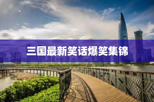 三国最新笑话爆笑集锦