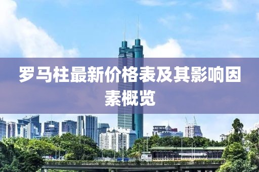 罗马柱最新价格表及其影响因素概览