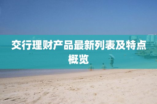 交行理财产品最新列表及特点概览