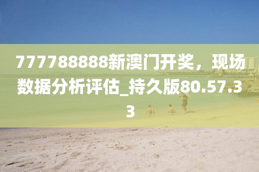 777788888新澳门开奖，现场数据分析评估_持久版80.57.33
