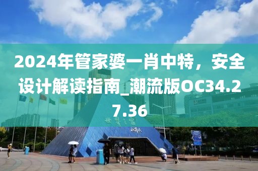 2024年管家婆一肖中特，安全设计解读指南_潮流版OC34.27.36