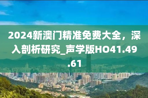 2024新澳门精准免费大全，深入剖析研究_声学版HO41.49.61