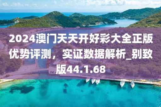 2024澳门天天开好彩大全正版优势评测，实证数据解析_别致版44.1.68