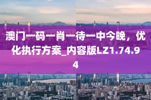 澳门一码一肖一待一中今晚，优化执行方案_内容版LZ1.74.94