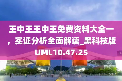 王中王王中王免费资料大全一，实证分析全面解读_黑科技版UML10.47.25