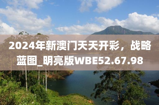 2024年新澳门天天开彩，战略蓝图_明亮版WBE52.67.98