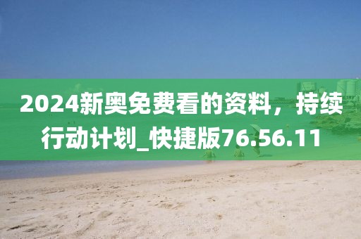 2024新奥免费看的资料，持续行动计划_快捷版76.56.11