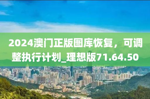 2024澳门正版图库恢复，可调整执行计划_理想版71.64.50