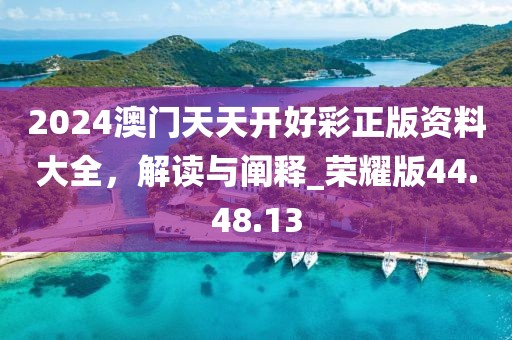 2024澳门天天开好彩正版资料大全，解读与阐释_荣耀版44.48.13