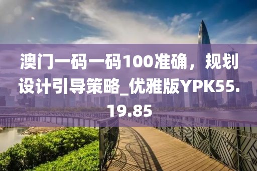 澳门一码一码100准确，规划设计引导策略_优雅版YPK55.19.85