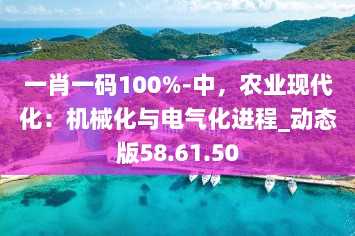 一肖一码100%-中，农业现代化：机械化与电气化进程_动态版58.61.50