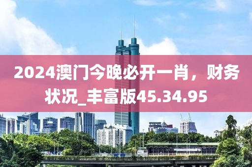 2024澳门今晚必开一肖，财务状况_丰富版45.34.95