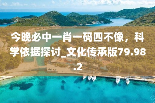 今晚必中一肖一码四不像，科学依据探讨_文化传承版79.98.2